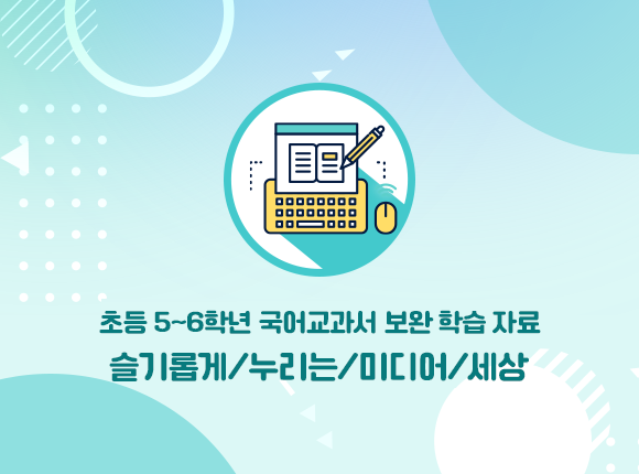 초등5~6학년 국어교과서 보완 학습 자료 슬기롭게/누리는/미디어/세상 새탭 이동